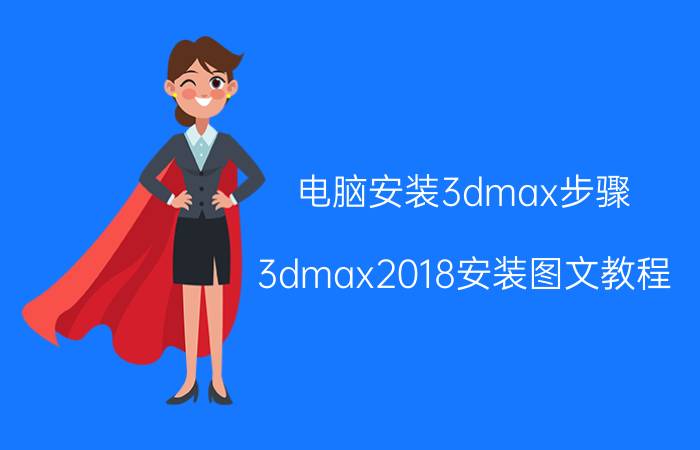 电脑安装3dmax步骤 3dmax2018安装图文教程，高版本3dmax软件有哪些功能，如何注册？